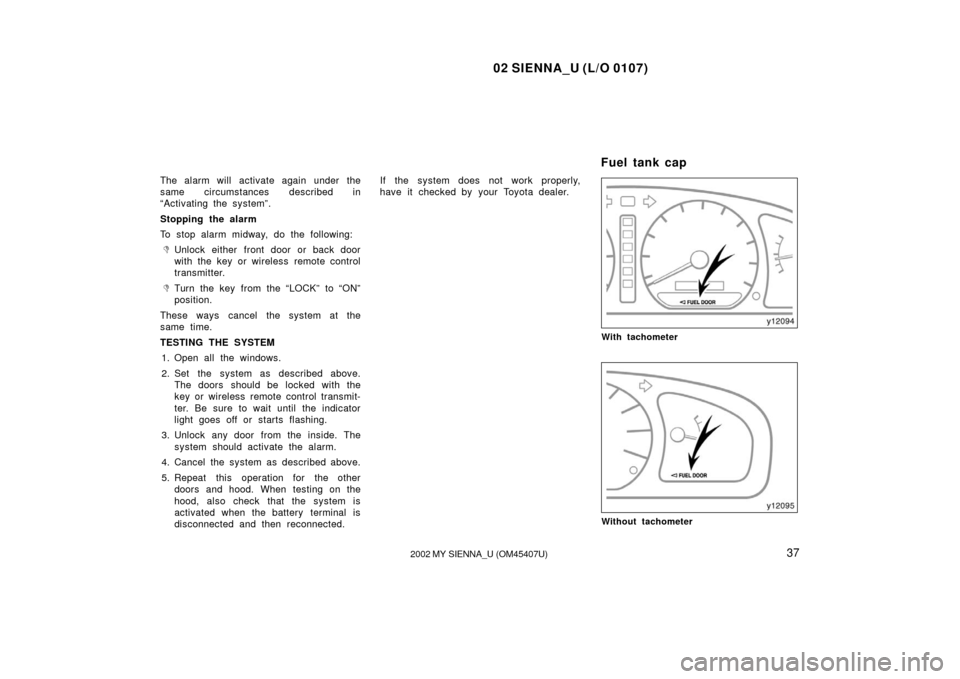 TOYOTA SIENNA 2002 XL10 / 1.G Owners Manual 02 SIENNA_U (L/O 0107)
372002 MY SIENNA_U (OM45407U)
The alarm will activate again under the
same circumstances described in
“Activating the system”.
Stopping the alarm
To stop alarm midway, do th TOYOTA SIENNA 2002 XL10 / 1.G Owners Manual 02 SIENNA_U (L/O 0107)
372002 MY SIENNA_U (OM45407U)
The alarm will activate again under the
same circumstances described in
“Activating the system”.
Stopping the alarm
To stop alarm midway, do th