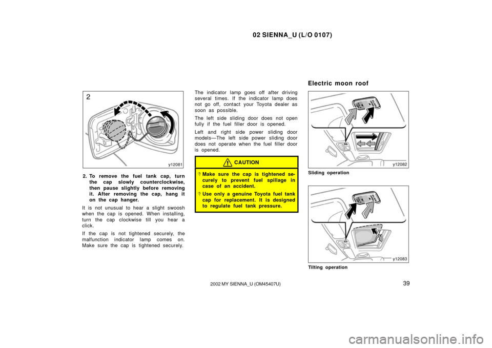 TOYOTA SIENNA 2002 XL10 / 1.G Owners Manual 02 SIENNA_U (L/O 0107)
392002 MY SIENNA_U (OM45407U)
2. To remove the fuel tank cap, turn
the cap slowly counterclockwise,
then pause slightly before removing
it. After removing the cap, hang it
on th TOYOTA SIENNA 2002 XL10 / 1.G Owners Manual 02 SIENNA_U (L/O 0107)
392002 MY SIENNA_U (OM45407U)
2. To remove the fuel tank cap, turn
the cap slowly counterclockwise,
then pause slightly before removing
it. After removing the cap, hang it
on th