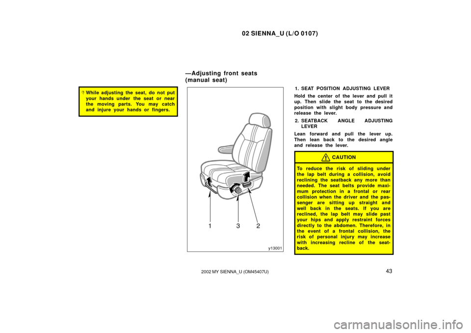 TOYOTA SIENNA 2002 XL10 / 1.G Owners Manual 02 SIENNA_U (L/O 0107)
432002 MY SIENNA_U (OM45407U)
While adjusting the seat, do not put
your hands under the seat or near
the moving parts. You may catch
and injure your hands or fingers.1. SEAT P TOYOTA SIENNA 2002 XL10 / 1.G Owners Manual 02 SIENNA_U (L/O 0107)
432002 MY SIENNA_U (OM45407U)
While adjusting the seat, do not put
your hands under the seat or near
the moving parts. You may catch
and injure your hands or fingers.1. SEAT P