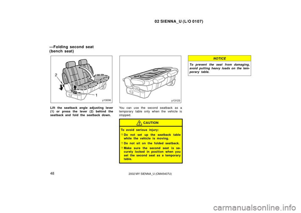 TOYOTA SIENNA 2002 XL10 / 1.G Owners Manual 02 SIENNA_U (L/O 0107)
482002 MY SIENNA_U (OM45407U)
Lift the seatback angle adjusting lever
(1) or press the lever (2) behind the
seatback and fold the seatback down.You can use the second seatback a