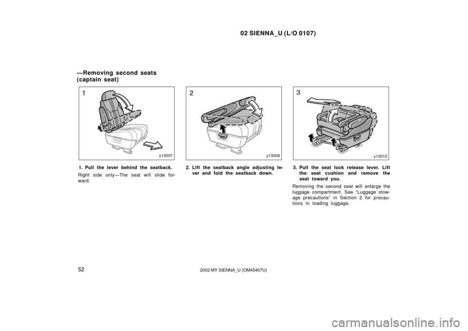 TOYOTA SIENNA 2002 XL10 / 1.G Owners Manual 02 SIENNA_U (L/O 0107)
522002 MY SIENNA_U (OM45407U)
1. Pull the lever behind the seatback.
Right side only—The seat will slide for-
ward.2. Lift the seatback angle adjusting le- ver and fold the se