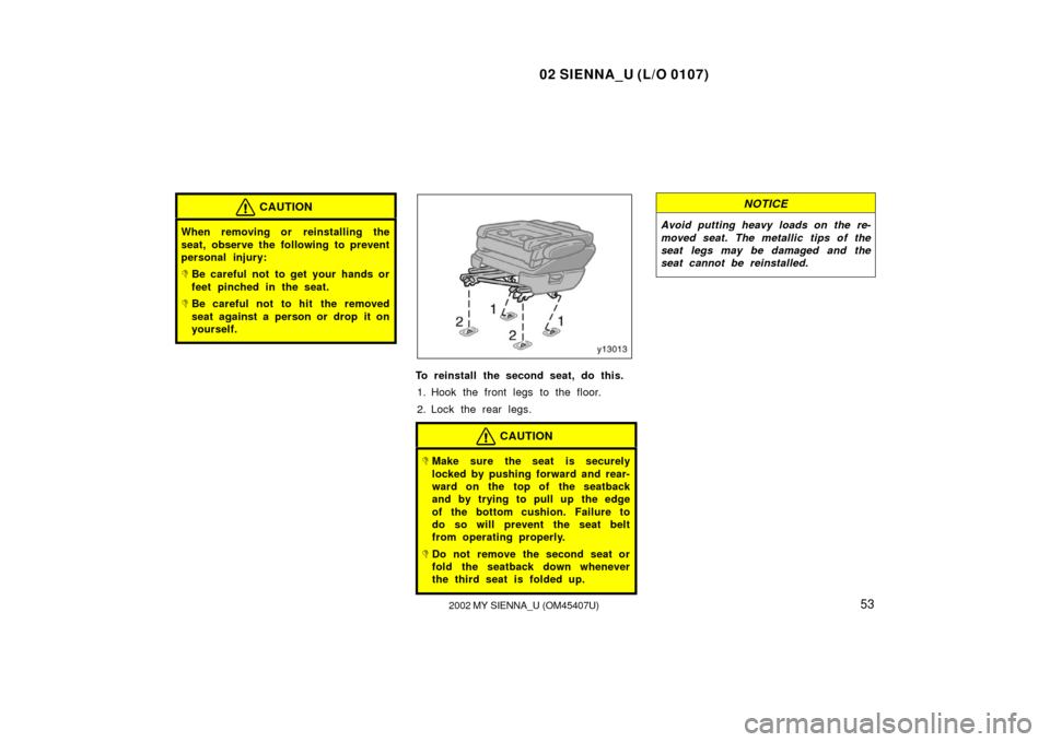 TOYOTA SIENNA 2002 XL10 / 1.G Owners Manual 02 SIENNA_U (L/O 0107)
532002 MY SIENNA_U (OM45407U)
CAUTION
When removing or reinstalling the
seat, observe the following to prevent
personal injury:
Be careful not to get your hands or
feet pinched