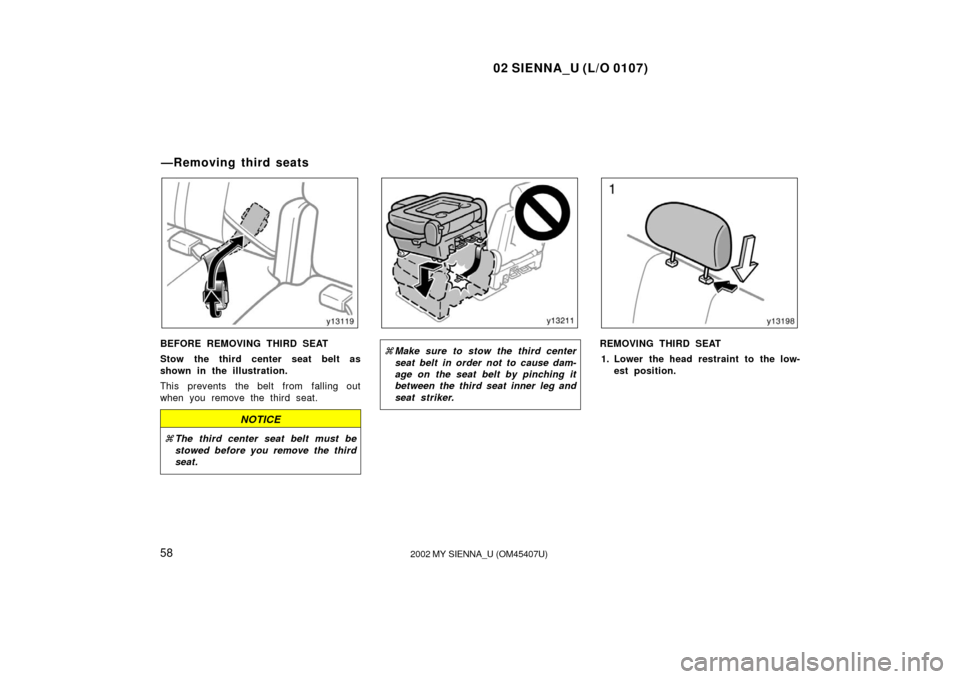 TOYOTA SIENNA 2002 XL10 / 1.G Owners Manual 02 SIENNA_U (L/O 0107)
582002 MY SIENNA_U (OM45407U)
BEFORE REMOVING THIRD SEAT
Stow the third center seat belt as
shown in the illustration.
This prevents  the belt from  falling out
when you remove 