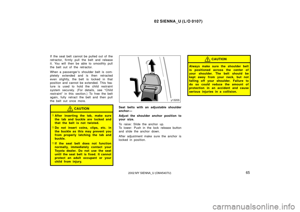 TOYOTA SIENNA 2002 XL10 / 1.G Owners Manual 02 SIENNA_U (L/O 0107)
652002 MY SIENNA_U (OM45407U)
If the seat belt cannot be pulled out of the
retractor, firmly pull the belt and release
it. You will then be able to smoothly pull
the belt out o TOYOTA SIENNA 2002 XL10 / 1.G Owners Manual 02 SIENNA_U (L/O 0107)
652002 MY SIENNA_U (OM45407U)
If the seat belt cannot be pulled out of the
retractor, firmly pull the belt and release
it. You will then be able to smoothly pull
the belt out o