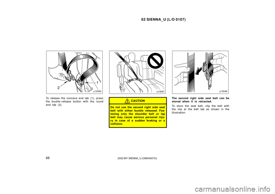 TOYOTA SIENNA 2002 XL10 / 1.G Owners Manual 02 SIENNA_U (L/O 0107)
682002 MY SIENNA_U (OM45407U)
To release the concave end tab (1), press
the buckle�release button with the round
end tab (2).CAUTION
Do not use the second right  side seat
belt 