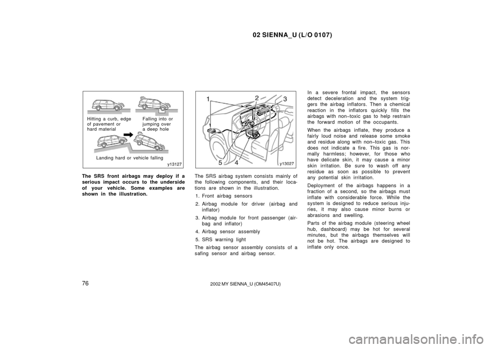 TOYOTA SIENNA 2002 XL10 / 1.G Owners Manual 02 SIENNA_U (L/O 0107)
762002 MY SIENNA_U (OM45407U)
Landing hard or vehicle falling
Hitting a curb, edge
of pavement or
hard material
Falling into or
jumping over 
a deep hole
The SRS front airbags m