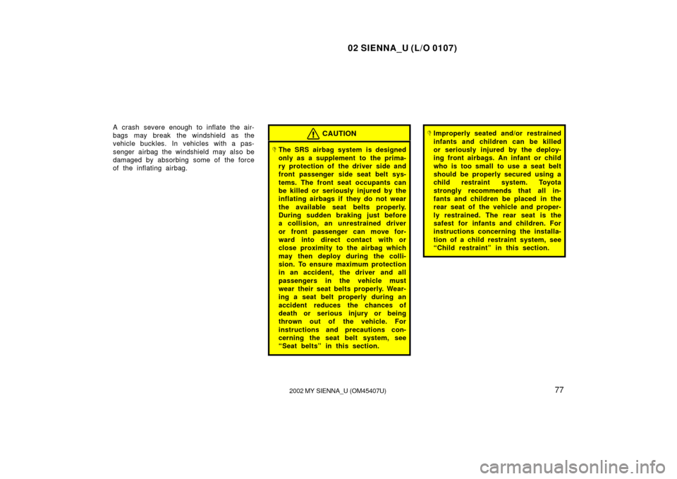 TOYOTA SIENNA 2002 XL10 / 1.G Owners Manual 02 SIENNA_U (L/O 0107)
772002 MY SIENNA_U (OM45407U)
A crash severe enough to inflate the air-
bags may break the windshield as the
vehicle buckles. In vehicles with a pas-
senger airbag the windshiel