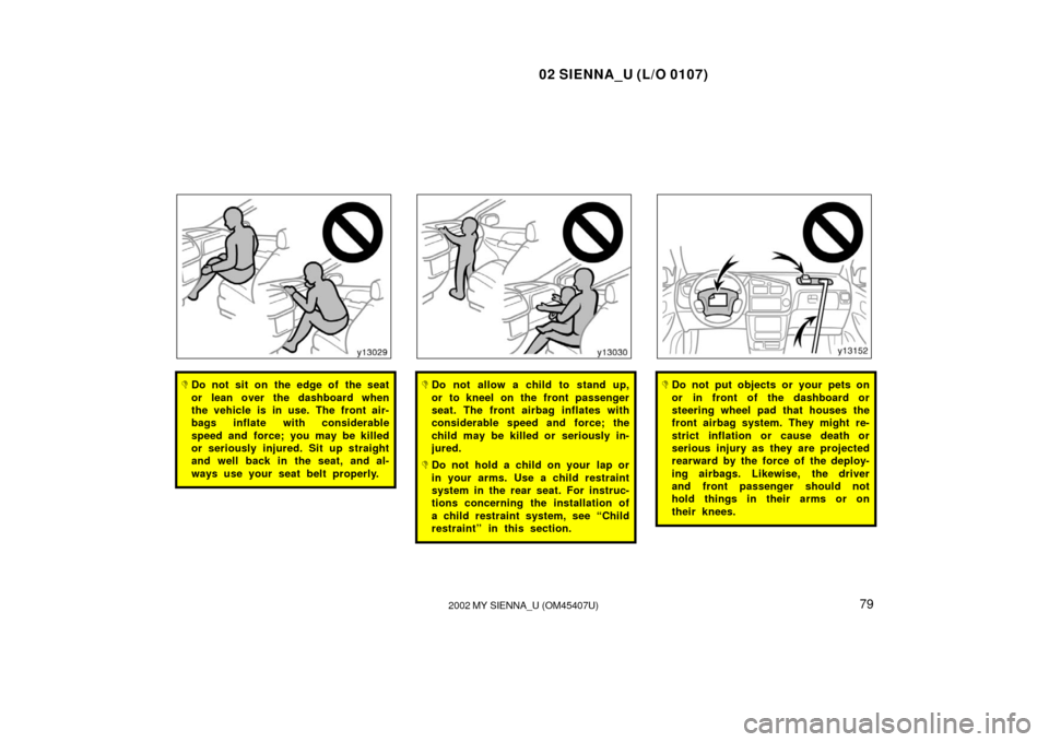 TOYOTA SIENNA 2002 XL10 / 1.G Owners Manual 02 SIENNA_U (L/O 0107)
792002 MY SIENNA_U (OM45407U)
Do not sit on the edge of the seat
or lean over the dashboard when
the vehicle is in use. The front air-
bags inflate with considerable
speed and 