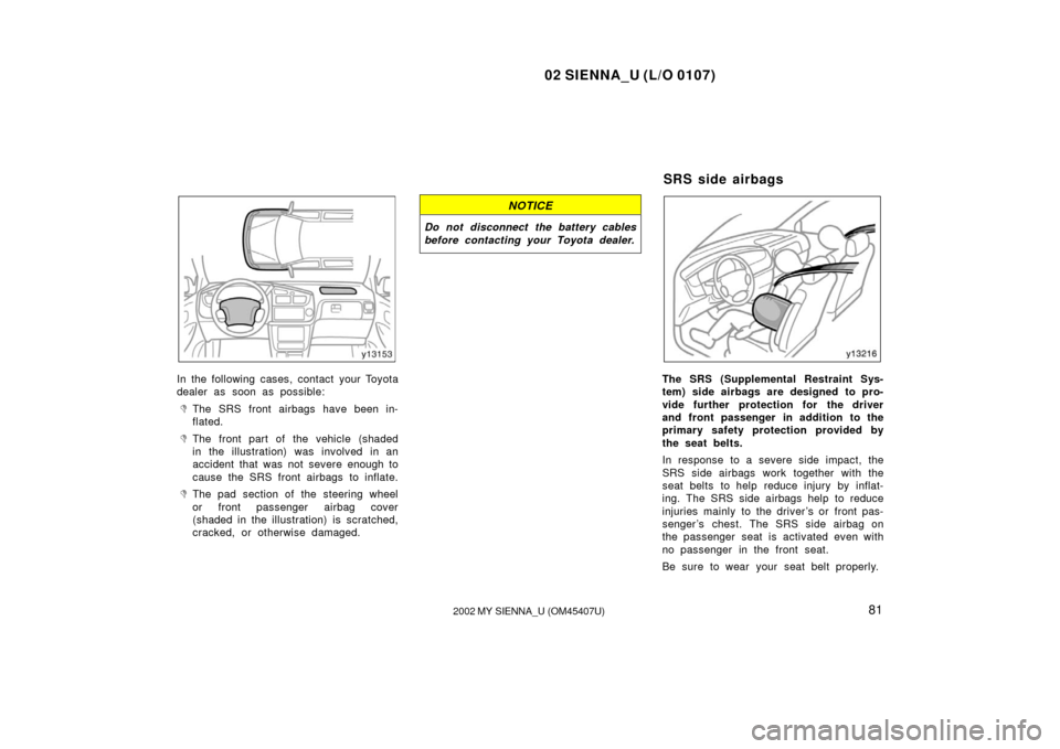 TOYOTA SIENNA 2002 XL10 / 1.G Owners Manual 02 SIENNA_U (L/O 0107)
812002 MY SIENNA_U (OM45407U)
In the following cases, contact your Toyota
dealer as soon as possible:
The SRS front airbags have been in-
flated.
The front part of the vehicle