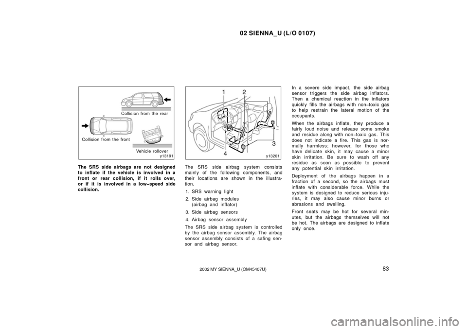 TOYOTA SIENNA 2002 XL10 / 1.G Owners Manual 02 SIENNA_U (L/O 0107)
832002 MY SIENNA_U (OM45407U)
Collision from the rear
Collision from the front Vehicle rollover
The SRS side airbags are not designed
to inflate if the vehicle is involved in a

