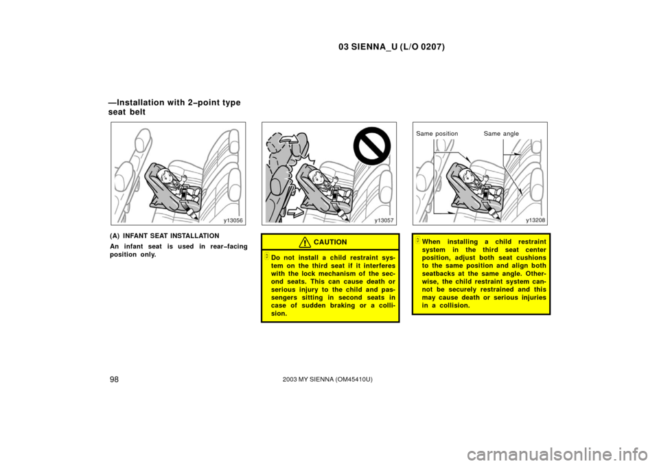 TOYOTA SIENNA 2003 XL20 / 2.G Owners Manual 03 SIENNA_U (L/O 0207)
982003 MY SIENNA (OM45410U)
(A) INFANT SEAT INSTALLATION
An infant seat is used in rear�facing
position only.CAUTION
Do not install a child restraint sys-
tem on the third seat