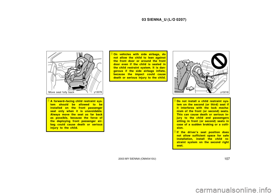 TOYOTA SIENNA 2003 XL20 / 2.G Owners Manual 03 SIENNA_U (L/O 0207)
1072003 MY SIENNA (OM45410U)
Move seat fully back
A forward�facing child restraint sys-
tem should be allowed to be
installed on the front passenger
seat only when it is unavoi