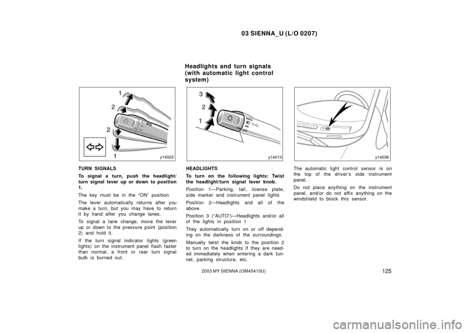 TOYOTA SIENNA 2003 XL20 / 2.G Owners Manual 03 SIENNA_U (L/O 0207)
1252003 MY SIENNA (OM45410U)
TURN SIGNALS
To signal a turn, push the headlight/
turn signal lever up or down to position
1.
The key must be in the “ON” position.
The lever a TOYOTA SIENNA 2003 XL20 / 2.G Owners Manual 03 SIENNA_U (L/O 0207)
1252003 MY SIENNA (OM45410U)
TURN SIGNALS
To signal a turn, push the headlight/
turn signal lever up or down to position
1.
The key must be in the “ON” position.
The lever a