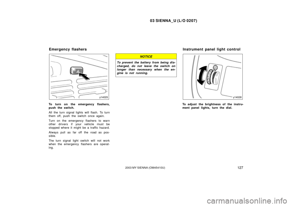 TOYOTA SIENNA 2003 XL20 / 2.G Owners Manual 03 SIENNA_U (L/O 0207)
1272003 MY SIENNA (OM45410U)
To turn on the emergency flashers,
push the switch.
All the turn signal lights will flash. To turn
them off, push the switch once again.
Turn on the