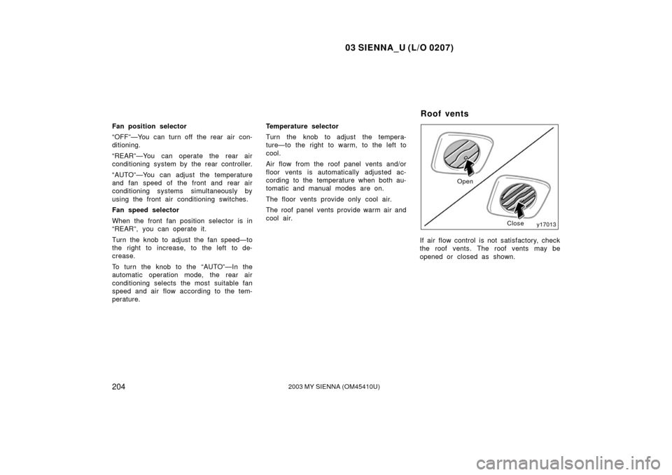 TOYOTA SIENNA 2003 XL20 / 2.G Owners Manual 03 SIENNA_U (L/O 0207)
2042003 MY SIENNA (OM45410U)
Fan position selector
“OFF”—You can turn off the rear air con-
ditioning.
“REAR”—You can operate the rear air
conditioning system by the TOYOTA SIENNA 2003 XL20 / 2.G Owners Manual 03 SIENNA_U (L/O 0207)
2042003 MY SIENNA (OM45410U)
Fan position selector
“OFF”—You can turn off the rear air con-
ditioning.
“REAR”—You can operate the rear air
conditioning system by the