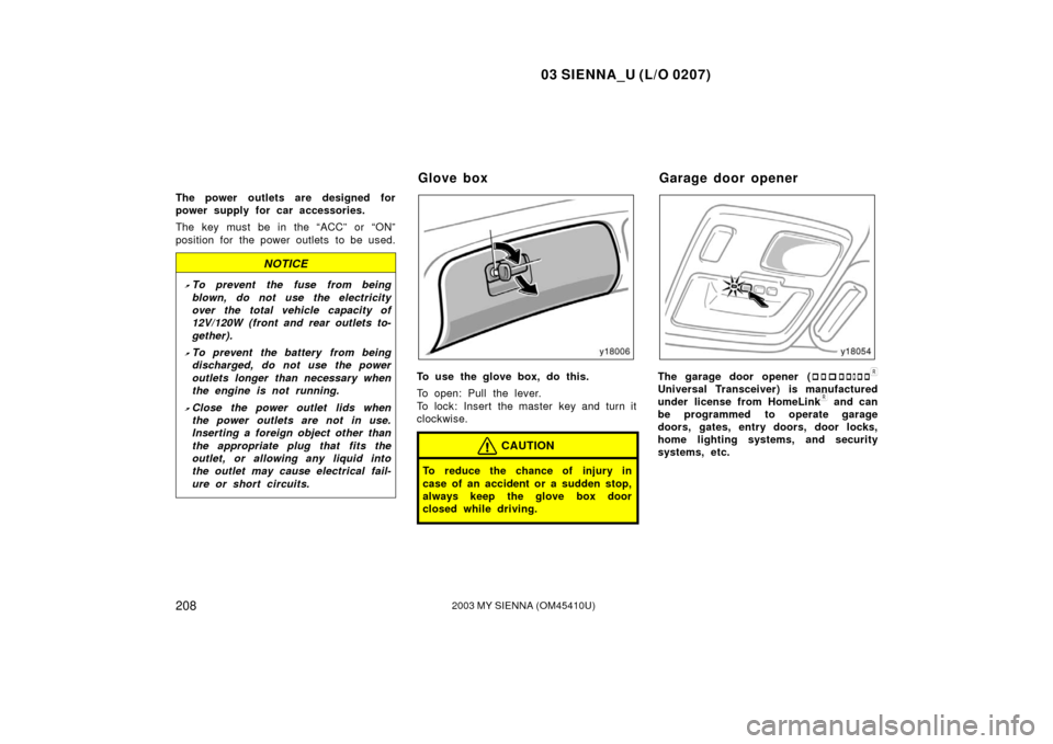 TOYOTA SIENNA 2003 XL20 / 2.G Owners Manual 03 SIENNA_U (L/O 0207)
2082003 MY SIENNA (OM45410U)
The power outlets are designed for
power supply for car accessories.
The key must be in the “ACC” or “ON”
position for the power outlets to TOYOTA SIENNA 2003 XL20 / 2.G Owners Manual 03 SIENNA_U (L/O 0207)
2082003 MY SIENNA (OM45410U)
The power outlets are designed for
power supply for car accessories.
The key must be in the “ACC” or “ON”
position for the power outlets to