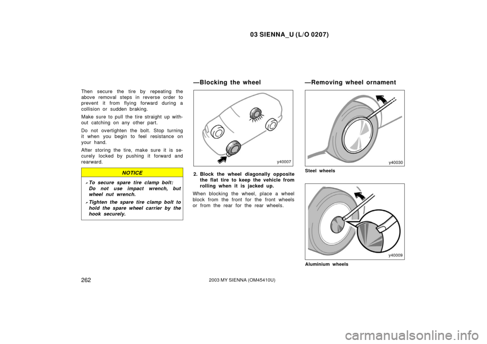 TOYOTA SIENNA 2003 XL20 / 2.G Owners Manual 03 SIENNA_U (L/O 0207)
2622003 MY SIENNA (OM45410U)
Then secure the tire by  repeating the
above removal steps in reverse order to
prevent it from flying forward during a
collision or sudden braking.
