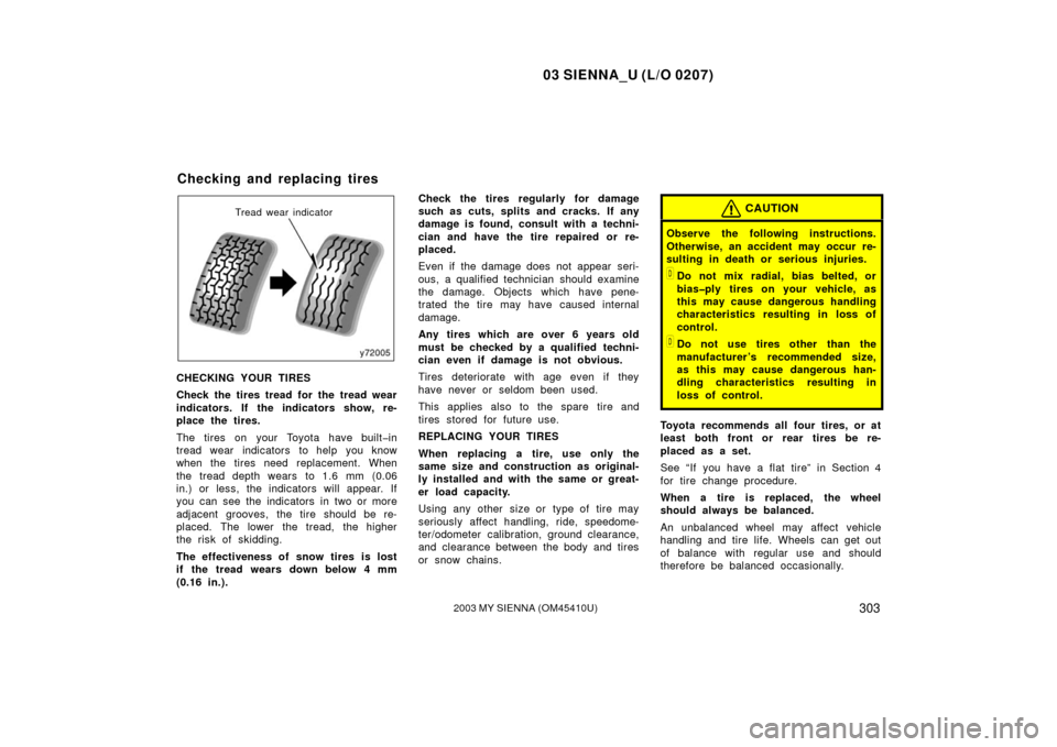 TOYOTA SIENNA 2003 XL20 / 2.G Owners Manual 03 SIENNA_U (L/O 0207)
3032003 MY SIENNA (OM45410U)
Tread wear indicator
CHECKING YOUR TIRES
Check the tires tread for the tread wear
indicators. If the indicators show, re-
place the tires.
The tires TOYOTA SIENNA 2003 XL20 / 2.G Owners Manual 03 SIENNA_U (L/O 0207)
3032003 MY SIENNA (OM45410U)
Tread wear indicator
CHECKING YOUR TIRES
Check the tires tread for the tread wear
indicators. If the indicators show, re-
place the tires.
The tires