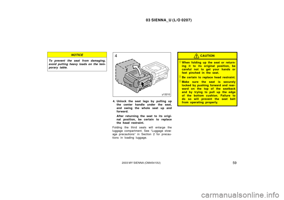 TOYOTA SIENNA 2003 XL20 / 2.G Owners Manual 03 SIENNA_U (L/O 0207)
592003 MY SIENNA (OM45410U)
NOTICE
To prevent the seat from damaging,
avoid putting heavy loads on the tem-
porary table.
4. Unlock the seat legs by pulling upthe center handle 