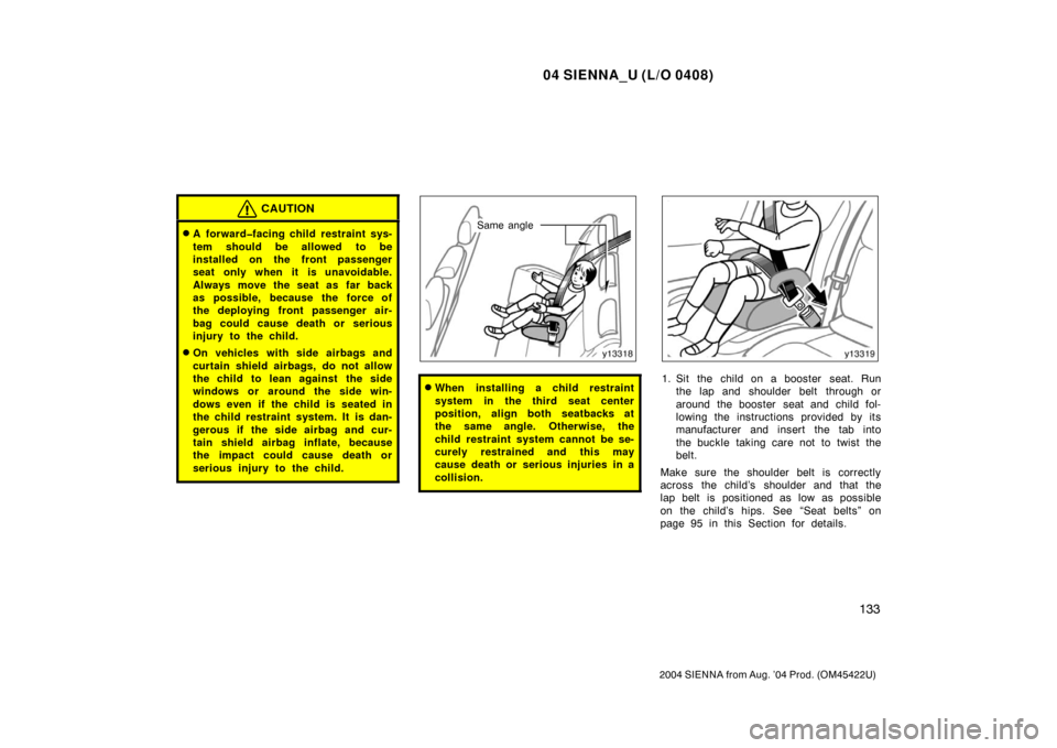 TOYOTA SIENNA 2004 XL20 / 2.G Owners Manual 04 SIENNA_U (L/O 0408)
133
2004 SIENNA from Aug. ’04 Prod. (OM45422U)
CAUTION
A forward�facing child restraint sys-
tem should be allowed to be
installed on the front passenger
seat only when it is