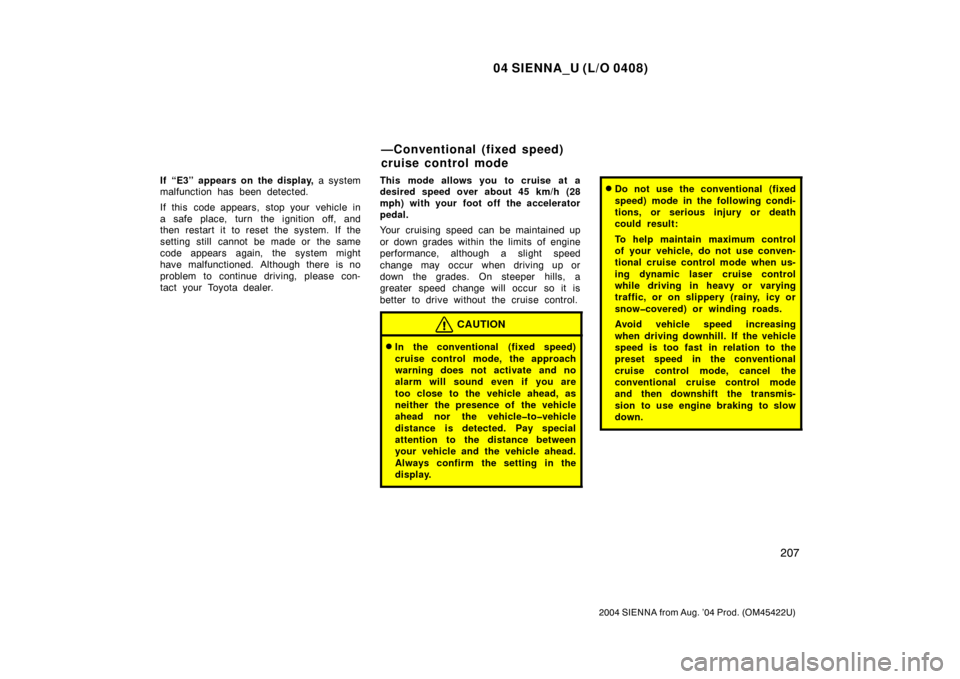 TOYOTA SIENNA 2004 XL20 / 2.G Owners Manual 04 SIENNA_U (L/O 0408)
207
2004 SIENNA from Aug. ’04 Prod. (OM45422U)
If “E3” appears on the display, a system
malfunction has been detected.
If this code appears, stop your vehicle in
a safe pl