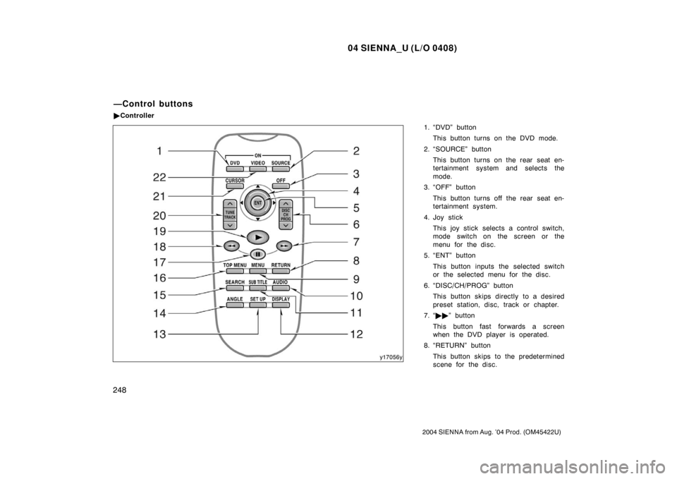 TOYOTA SIENNA 2004 XL20 / 2.G Owners Manual 04 SIENNA_U (L/O 0408)
248
2004 SIENNA from Aug. ’04 Prod. (OM45422U)
1. “DVD” buttonThis button turns on the DVD mode.
2. “SOURCE” button This button turns on the rear seat en-
tertainment 