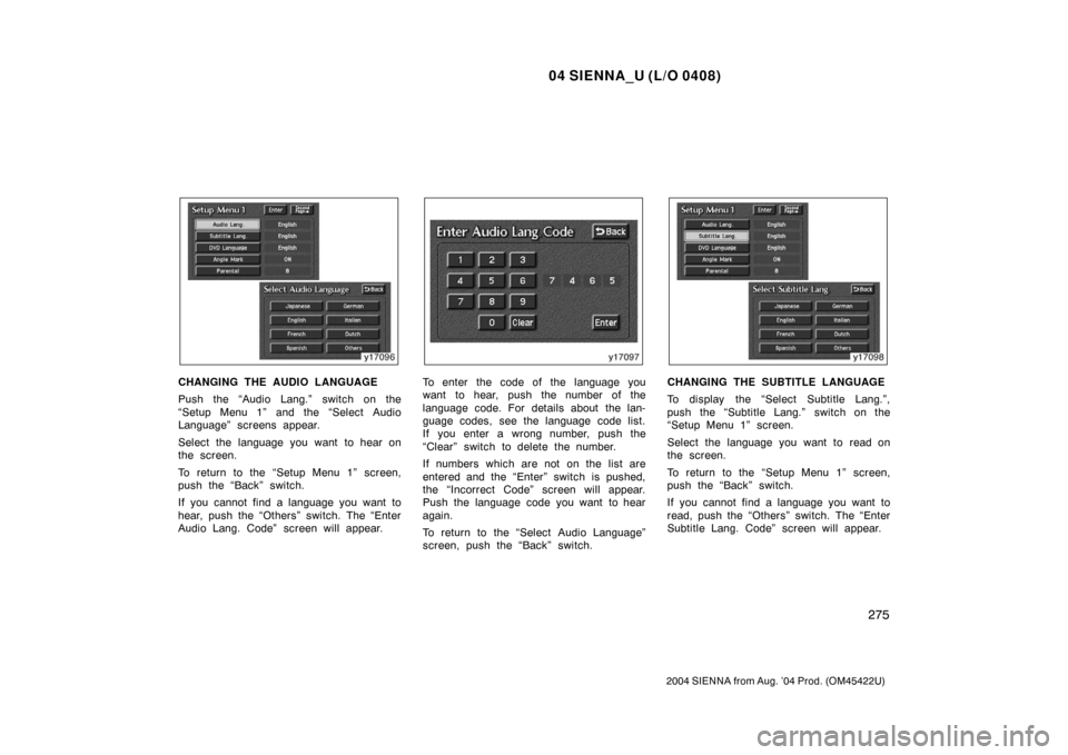 TOYOTA SIENNA 2004 XL20 / 2.G Owners Manual 04 SIENNA_U (L/O 0408)
275
2004 SIENNA from Aug. ’04 Prod. (OM45422U)
CHANGING THE AUDIO LANGUAGE
Push the “Audio Lang.” switch on the
“Setup Menu 1” and the “Select Audio
Language” scre TOYOTA SIENNA 2004 XL20 / 2.G Owners Manual 04 SIENNA_U (L/O 0408)
275
2004 SIENNA from Aug. ’04 Prod. (OM45422U)
CHANGING THE AUDIO LANGUAGE
Push the “Audio Lang.” switch on the
“Setup Menu 1” and the “Select Audio
Language” scre