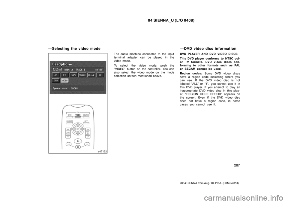 TOYOTA SIENNA 2004 XL20 / 2.G Owners Manual 04 SIENNA_U (L/O 0408)
287
2004 SIENNA from Aug. ’04 Prod. (OM45422U)
The audio machine connected to the input
terminal adapter can be played in the
video mode.
To select the video mode, push the

