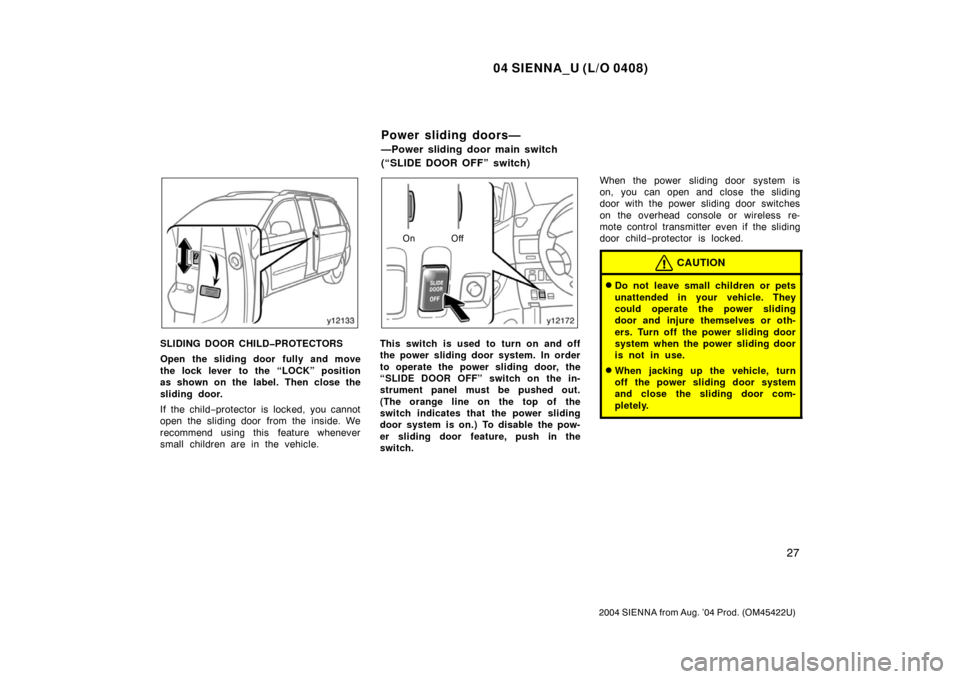 TOYOTA SIENNA 2004 XL20 / 2.G Owners Manual 04 SIENNA_U (L/O 0408)
27
2004 SIENNA from Aug. ’04 Prod. (OM45422U)
SLIDING DOOR CHILD�PROTECTORS
Open the sliding door fully and move
the lock lever to the “LOCK” position
as shown on the labe