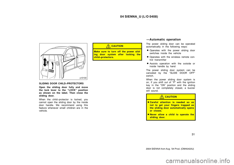 TOYOTA SIENNA 2004 XL20 / 2.G Owners Manual 04 SIENNA_U (L/O 0408)
31
2004 SIENNA from Aug. ’04 Prod. (OM45422U)
SLIDING DOOR CHILD�PROTECTORS
Open the sliding door fully and move
the lock lever to the “LOCK” position
as shown on the labe