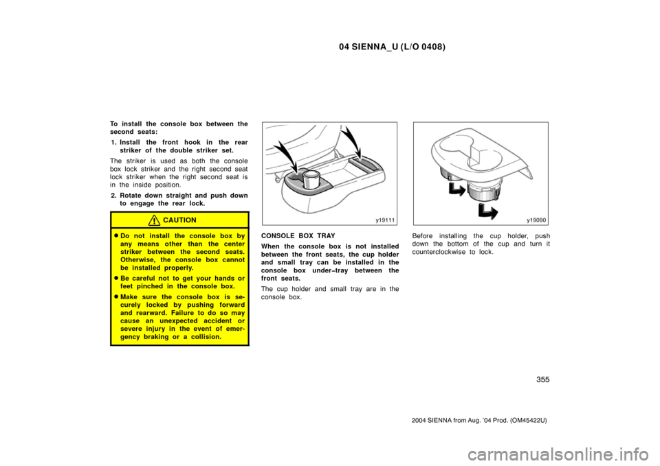 TOYOTA SIENNA 2004 XL20 / 2.G Owners Manual 04 SIENNA_U (L/O 0408)
355
2004 SIENNA from Aug. ’04 Prod. (OM45422U)
To install the console box between the
second seats:1. Install the front hook in the rear striker of the double striker set.
The