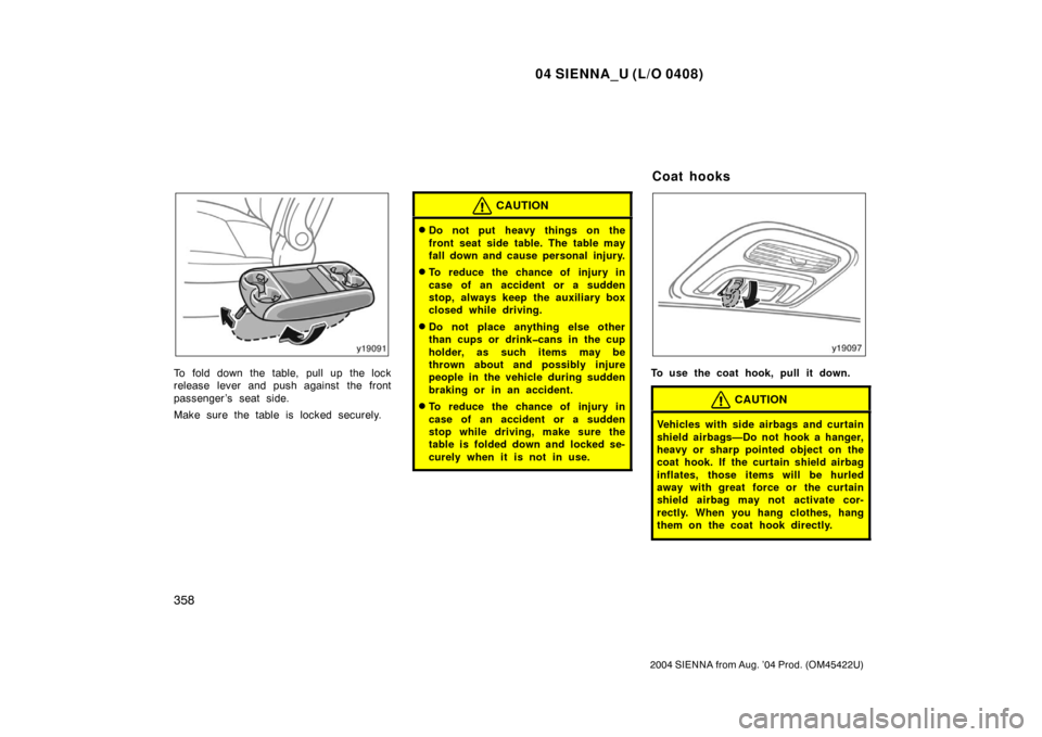 TOYOTA SIENNA 2004 XL20 / 2.G Owners Manual 04 SIENNA_U (L/O 0408)
358
2004 SIENNA from Aug. ’04 Prod. (OM45422U)
To fold down the table, pull up the lock
release lever and push against the front
passenger ’s seat side.
Make sure the table 