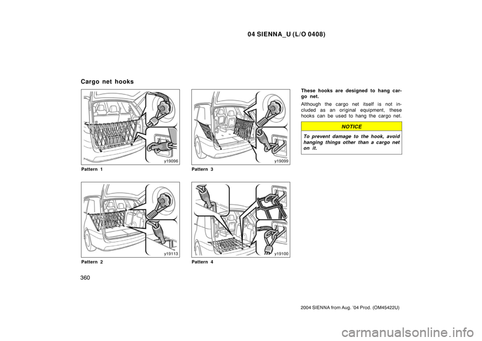 TOYOTA SIENNA 2004 XL20 / 2.G Owners Manual 04 SIENNA_U (L/O 0408)
360
2004 SIENNA from Aug. ’04 Prod. (OM45422U)
Pattern 1
Pattern 2
Pattern 3
Pattern 4
These hooks are designed to hang car-
go net.
Although the cargo net itself is not in-
c