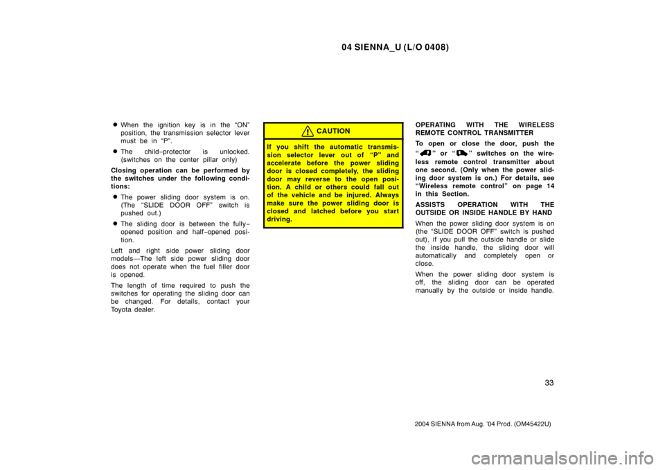 TOYOTA SIENNA 2004 XL20 / 2.G Owners Manual 04 SIENNA_U (L/O 0408)
33
2004 SIENNA from Aug. ’04 Prod. (OM45422U)
When the ignition key is in the “ON”
position, the transmission selector lever
must be in “P”.
The child−protector is