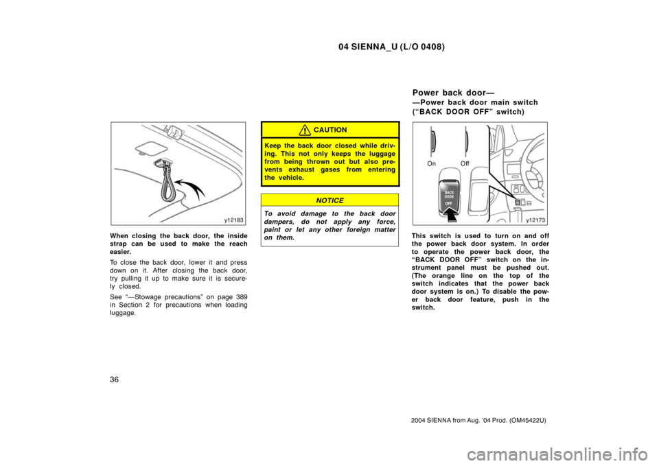 TOYOTA SIENNA 2004 XL20 / 2.G Owners Manual 04 SIENNA_U (L/O 0408)
36
2004 SIENNA from Aug. ’04 Prod. (OM45422U)
When closing the back door, the inside
strap can be used to make the reach
easier.
To close the back door,  lower it  and press
d
