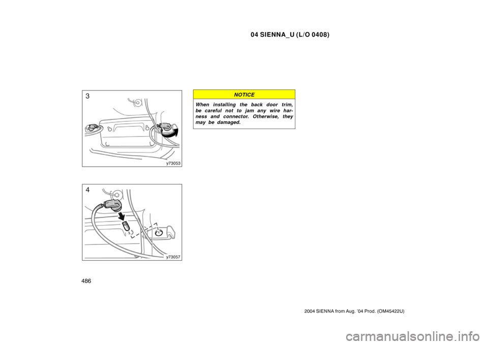 TOYOTA SIENNA 2004 XL20 / 2.G Owners Manual 04 SIENNA_U (L/O 0408)
486
2004 SIENNA from Aug. ’04 Prod. (OM45422U)
NOTICE
When installing the back door trim,
be careful not to jam any wire har-
ness and connector. Otherwise, they
may be damage