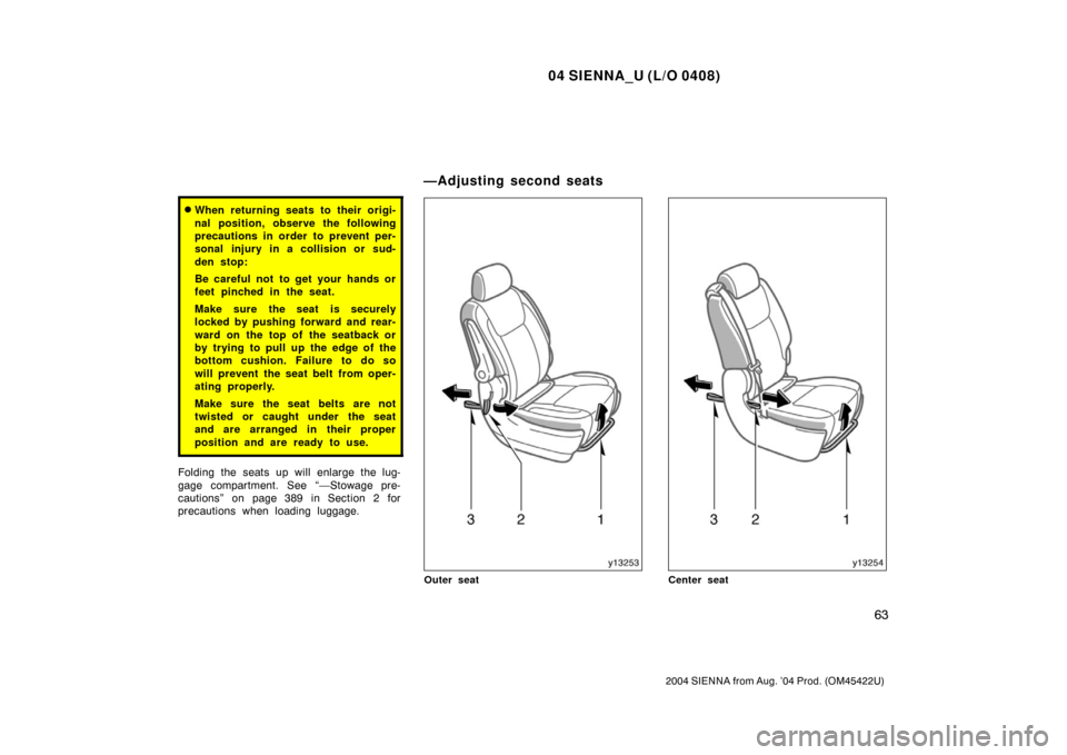 TOYOTA SIENNA 2004 XL20 / 2.G Owners Manual 04 SIENNA_U (L/O 0408)
63
2004 SIENNA from Aug. ’04 Prod. (OM45422U)
When returning seats to their origi-
nal position, observe the following
precautions in order to prevent per-
sonal injury in a 