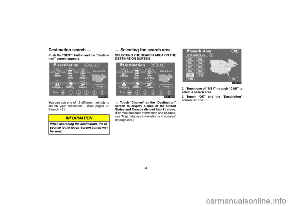 TOYOTA SIENNA 2007 XL20 / 2.G Navigation Manual 24
Destination search —
Push the “DEST” button and the “Destina-
tion” screen appears.
You can use one of 13 different methods to
search your destination.  (See pages 26
through 43.)
INFORMA
