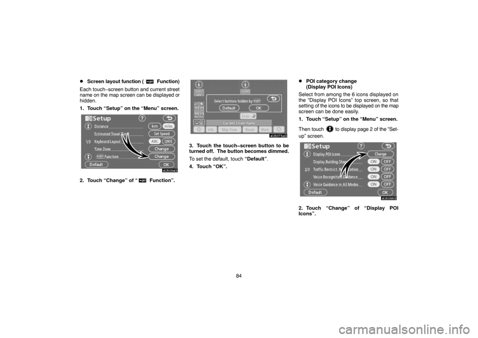 TOYOTA SIENNA 2007 XL20 / 2.G Navigation Manual 84
Screen layout function ( Function)
Each touch−screen button and current street
name on the map screen can be displayed or
hidden.
1. Touch “Setup” on the “Menu” screen.
2. Touch “Chang
