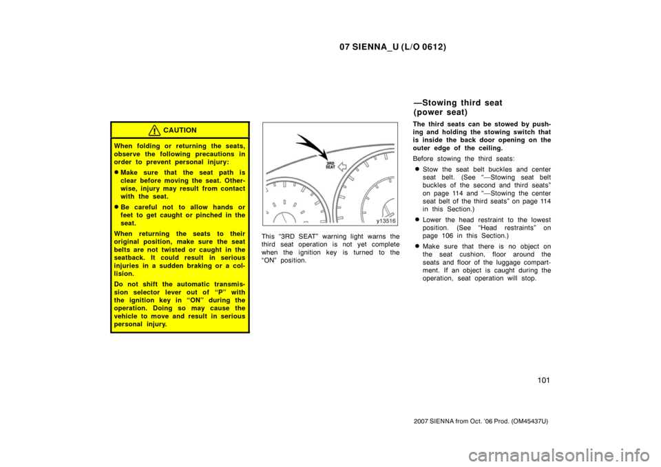 TOYOTA SIENNA 2007 XL20 / 2.G Owners Manual 07 SIENNA_U (L/O 0612)
101
2007 SIENNA from Oct. ’06 Prod. (OM45437U)
CAUTION
When folding or returning the seats,
observe the following precautions in
order to prevent personal injury:
Make sure t TOYOTA SIENNA 2007 XL20 / 2.G Owners Manual 07 SIENNA_U (L/O 0612)
101
2007 SIENNA from Oct. ’06 Prod. (OM45437U)
CAUTION
When folding or returning the seats,
observe the following precautions in
order to prevent personal injury:
Make sure t