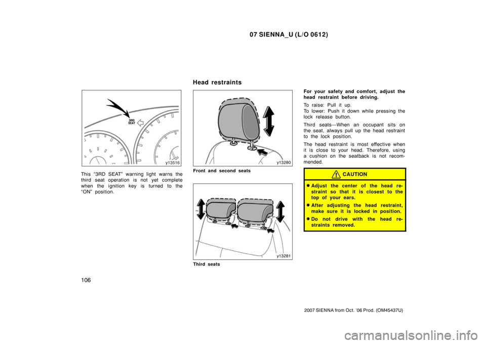 TOYOTA SIENNA 2007 XL20 / 2.G Owners Manual 07 SIENNA_U (L/O 0612)
106
2007 SIENNA from Oct. ’06 Prod. (OM45437U)
This “3RD SEAT” warning light warns the
third seat operation is not yet complete
when the ignition key is turned to the
“O