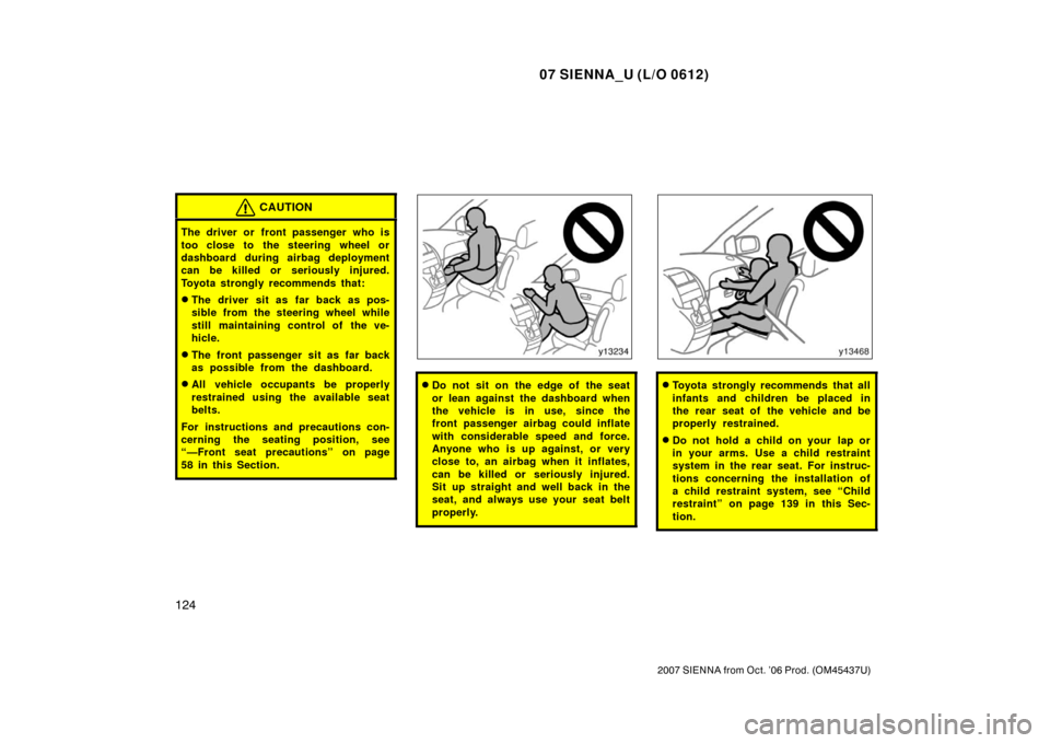 TOYOTA SIENNA 2007 XL20 / 2.G Owners Manual 07 SIENNA_U (L/O 0612)
124
2007 SIENNA from Oct. ’06 Prod. (OM45437U)
CAUTION
The driver or front passenger who is
too close to the steering wheel or
dashboard during airbag deployment
can be killed TOYOTA SIENNA 2007 XL20 / 2.G Owners Manual 07 SIENNA_U (L/O 0612)
124
2007 SIENNA from Oct. ’06 Prod. (OM45437U)
CAUTION
The driver or front passenger who is
too close to the steering wheel or
dashboard during airbag deployment
can be killed