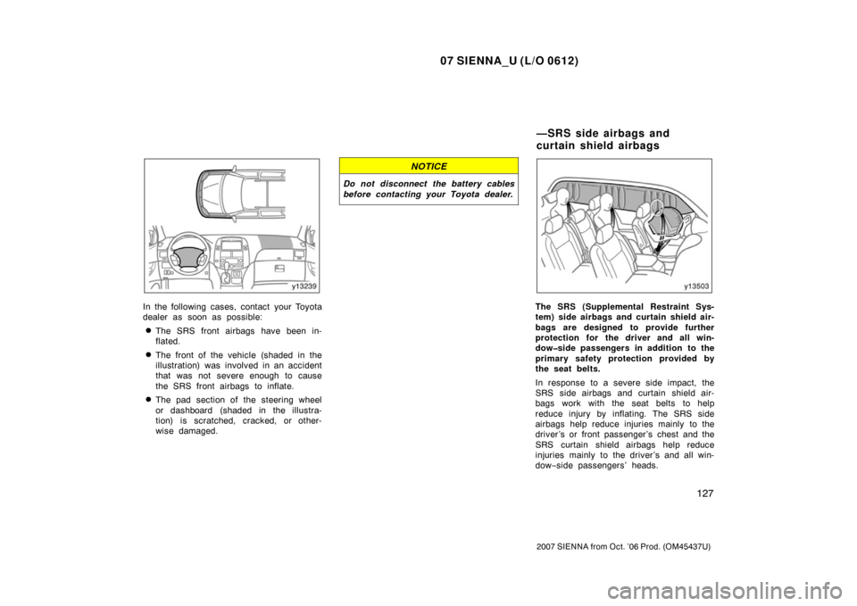 TOYOTA SIENNA 2007 XL20 / 2.G Owners Manual 07 SIENNA_U (L/O 0612)
127
2007 SIENNA from Oct. ’06 Prod. (OM45437U)
In the following cases, contact your Toyota
dealer as soon as possible:
The SRS front airbags have been in-
flated.
The front TOYOTA SIENNA 2007 XL20 / 2.G Owners Manual 07 SIENNA_U (L/O 0612)
127
2007 SIENNA from Oct. ’06 Prod. (OM45437U)
In the following cases, contact your Toyota
dealer as soon as possible:
The SRS front airbags have been in-
flated.
The front