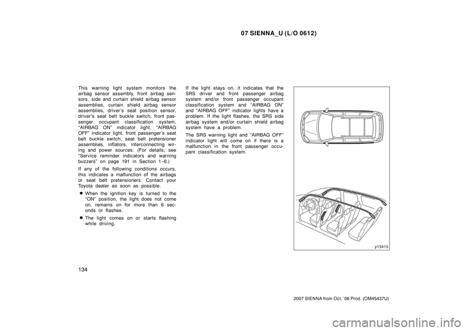 TOYOTA SIENNA 2007 XL20 / 2.G Owners Manual 07 SIENNA_U (L/O 0612)
134
2007 SIENNA from Oct. ’06 Prod. (OM45437U)
This warning light system monitors the
airbag sensor assembly, front airbag sen-
sors, side and curtain shield airbag sensor
ass TOYOTA SIENNA 2007 XL20 / 2.G Owners Manual 07 SIENNA_U (L/O 0612)
134
2007 SIENNA from Oct. ’06 Prod. (OM45437U)
This warning light system monitors the
airbag sensor assembly, front airbag sen-
sors, side and curtain shield airbag sensor
ass