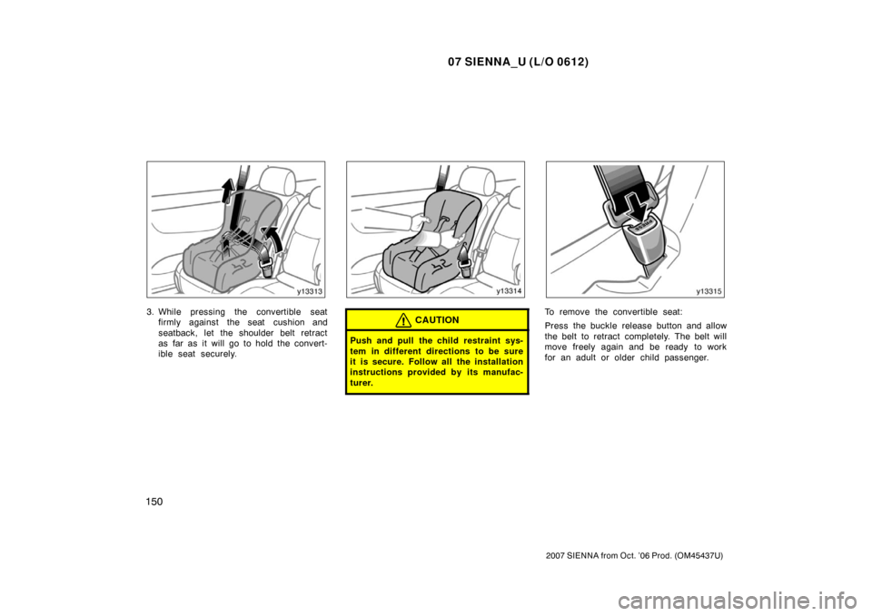TOYOTA SIENNA 2007 XL20 / 2.G Owners Manual 07 SIENNA_U (L/O 0612)
150
2007 SIENNA from Oct. ’06 Prod. (OM45437U)
3. While pressing the convertible seatfirmly against the seat cushion and
seatback, let the shoulder belt retract
as far as it w