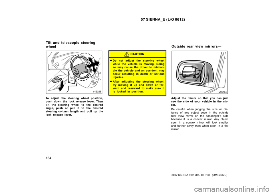 TOYOTA SIENNA 2007 XL20 / 2.G Owners Manual 07 SIENNA_U (L/O 0612)
164
2007 SIENNA from Oct. ’06 Prod. (OM45437U)
To adjust the steering wheel position,
push down the lock release lever. Then
tilt the steering wheel to the desired
angle, push TOYOTA SIENNA 2007 XL20 / 2.G Owners Manual 07 SIENNA_U (L/O 0612)
164
2007 SIENNA from Oct. ’06 Prod. (OM45437U)
To adjust the steering wheel position,
push down the lock release lever. Then
tilt the steering wheel to the desired
angle, push