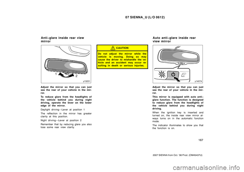 TOYOTA SIENNA 2007 XL20 / 2.G Owners Manual 07 SIENNA_U (L/O 0612)
167
2007 SIENNA from Oct. ’06 Prod. (OM45437U)
Adjust the mirror so that you can just
see the rear of your vehicle in the mir-
ror.
To reduce glare from the headlights of
the TOYOTA SIENNA 2007 XL20 / 2.G Owners Manual 07 SIENNA_U (L/O 0612)
167
2007 SIENNA from Oct. ’06 Prod. (OM45437U)
Adjust the mirror so that you can just
see the rear of your vehicle in the mir-
ror.
To reduce glare from the headlights of
the