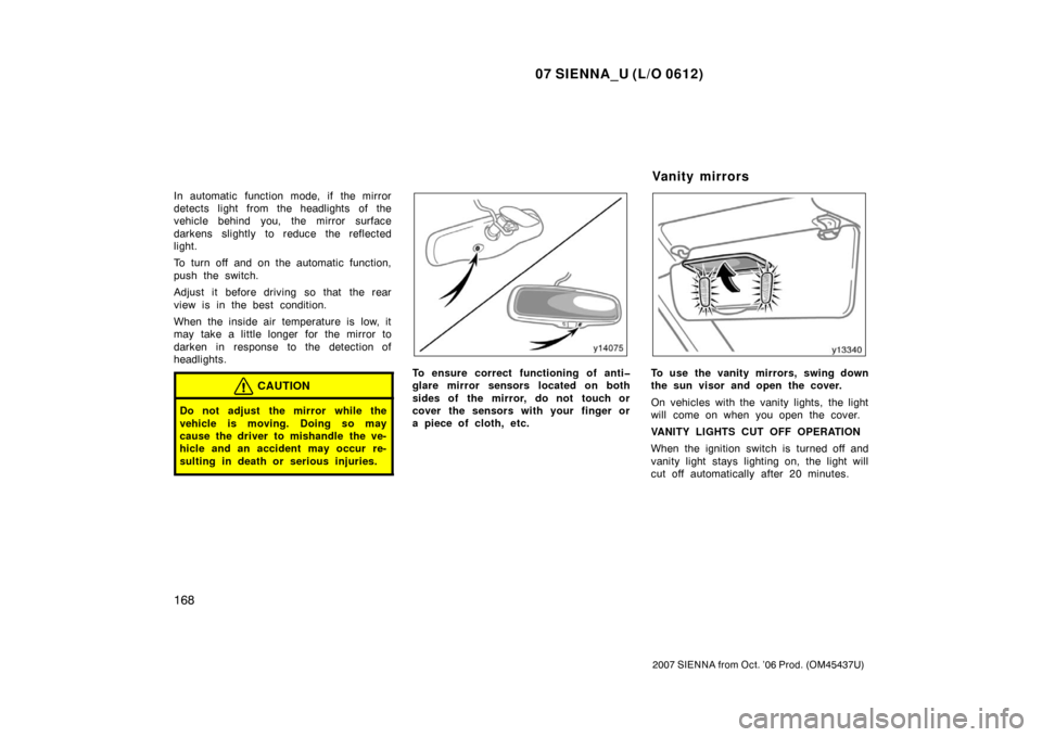 TOYOTA SIENNA 2007 XL20 / 2.G Owners Manual 07 SIENNA_U (L/O 0612)
168
2007 SIENNA from Oct. ’06 Prod. (OM45437U)
In automatic function mode, if the mirror
detects light from the headlights of the
vehicle behind you, the mirror surface
darken TOYOTA SIENNA 2007 XL20 / 2.G Owners Manual 07 SIENNA_U (L/O 0612)
168
2007 SIENNA from Oct. ’06 Prod. (OM45437U)
In automatic function mode, if the mirror
detects light from the headlights of the
vehicle behind you, the mirror surface
darken