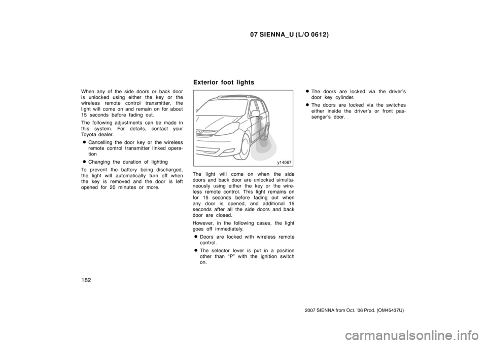 TOYOTA SIENNA 2007 XL20 / 2.G Owners Manual 07 SIENNA_U (L/O 0612)
182
2007 SIENNA from Oct. ’06 Prod. (OM45437U)
When any of the side doors or back door
is unlocked using either the key or the
wireless remote control transmitter, the
light TOYOTA SIENNA 2007 XL20 / 2.G Owners Manual 07 SIENNA_U (L/O 0612)
182
2007 SIENNA from Oct. ’06 Prod. (OM45437U)
When any of the side doors or back door
is unlocked using either the key or the
wireless remote control transmitter, the
light