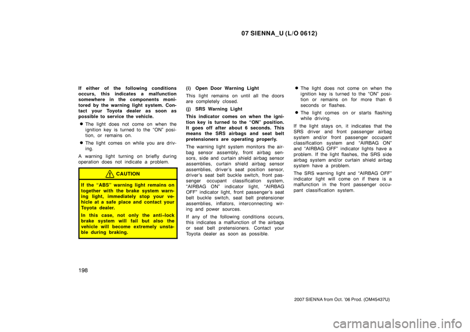 TOYOTA SIENNA 2007 XL20 / 2.G Owners Manual 07 SIENNA_U (L/O 0612)
198
2007 SIENNA from Oct. ’06 Prod. (OM45437U)
If either of the following conditions
occurs, this indicates a malfunction
somewhere in the components moni-
tored by the warnin TOYOTA SIENNA 2007 XL20 / 2.G Owners Manual 07 SIENNA_U (L/O 0612)
198
2007 SIENNA from Oct. ’06 Prod. (OM45437U)
If either of the following conditions
occurs, this indicates a malfunction
somewhere in the components moni-
tored by the warnin